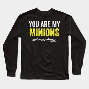 You are my minions act accordingly Long Sleeve T-Shirt